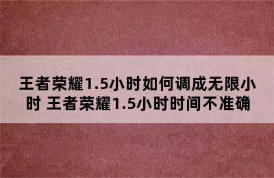 王者荣耀1.5小时如何调成无限小时 王者荣耀1.5小时时间不准确